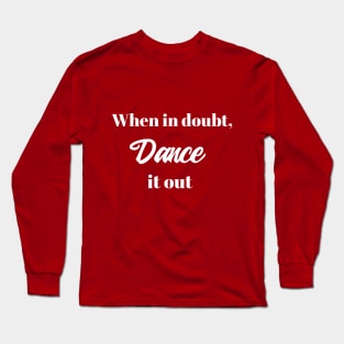 When in doubt, Dance it out Long Sleeve T-Shirt